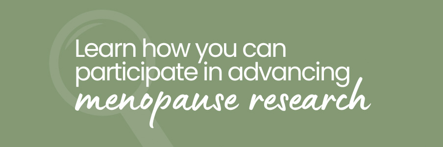 Learn how you can participate in advancing menopause research.